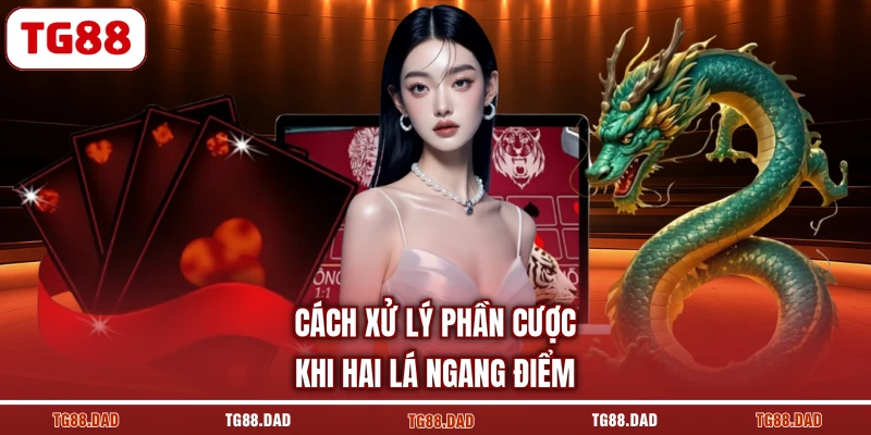 Cách xử lý phần cược khi hai lá ngang điểm