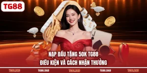 Nạp Đầu Tặng 50K TG88 Điều Kiện Và Cách Nhận Thưởng