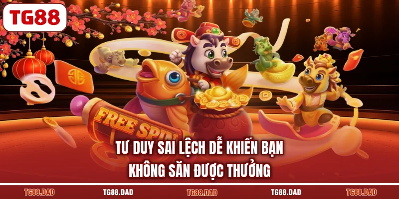 Tư duy sai lệch dễ khiến bạn không săn được thưởng