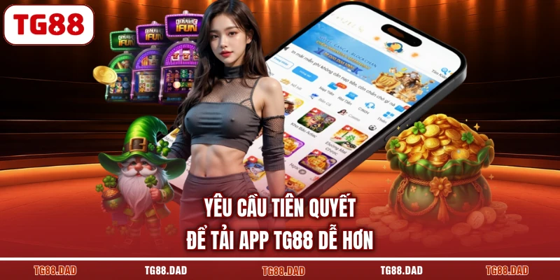Yêu cầu tiên quyết để tải app TG88 dễ hơn
